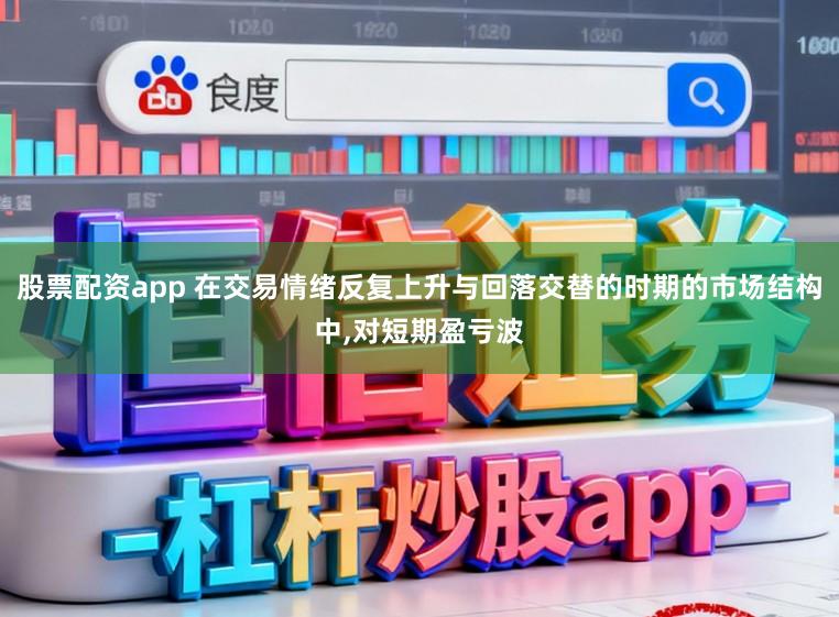 股票配资app 在交易情绪反复上升与回落交替的时期的市场结构中,对短期盈亏波