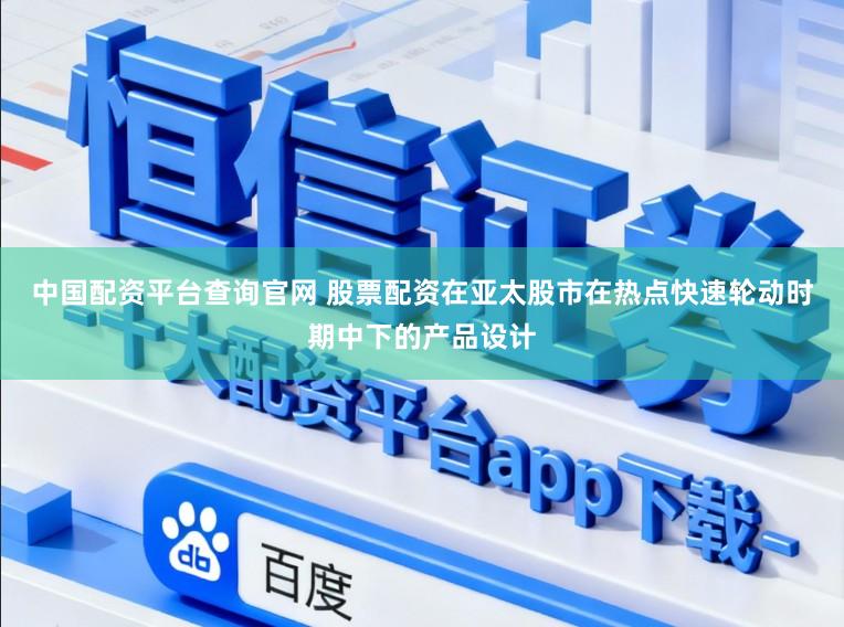 中国配资平台查询官网 股票配资在亚太股市在热点快速轮动时期中下的产品设计