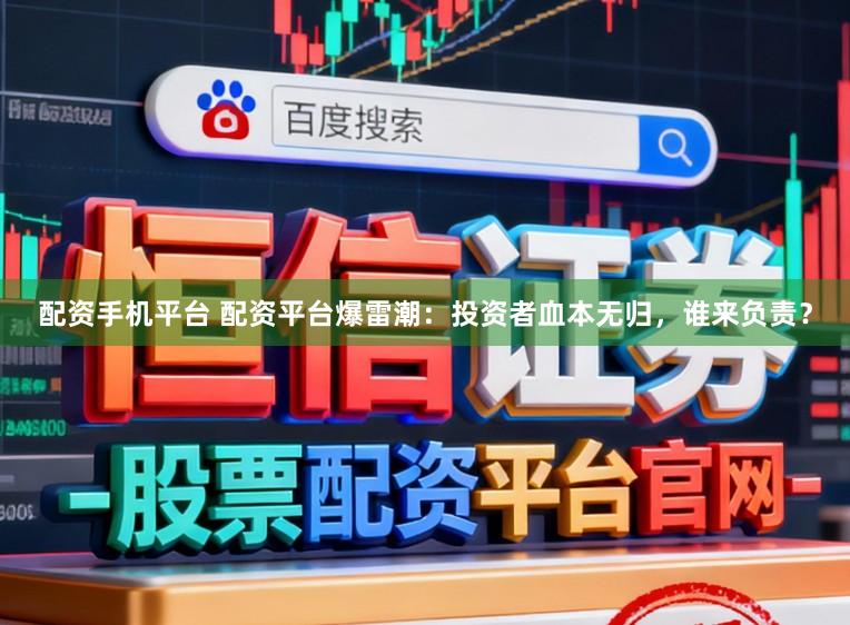 配资手机平台 配资平台爆雷潮：投资者血本无归，谁来负责？