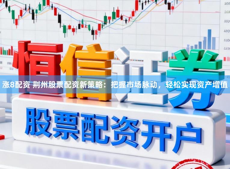 涨8配资 荆州股票配资新策略：把握市场脉动，轻松实现资产增值
