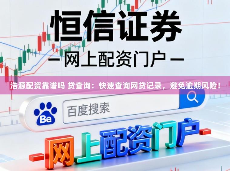 浩源配资靠谱吗 贷查询：快速查询网贷记录，避免逾期风险！