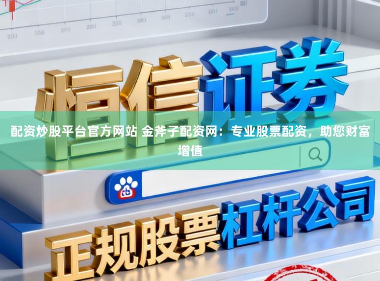 配资炒股平台官方网站 金斧子配资网：专业股票配资，助您财富增值