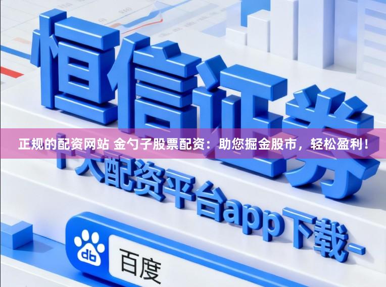 正规的配资网站 金勺子股票配资：助您掘金股市，轻松盈利！