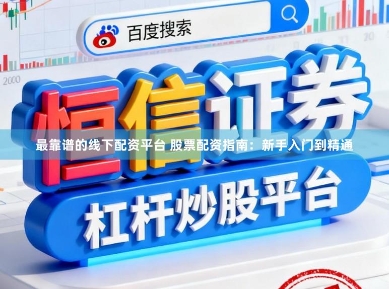 最靠谱的线下配资平台 股票配资指南：新手入门到精通