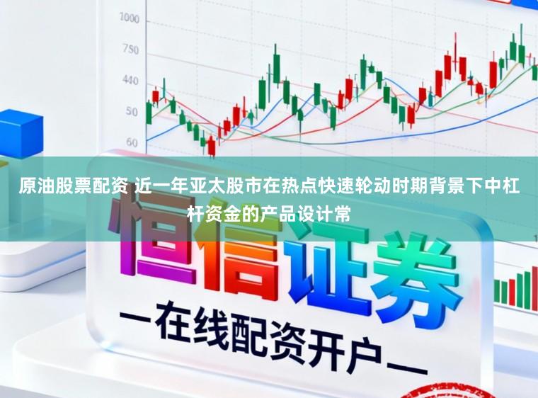 原油股票配资 近一年亚太股市在热点快速轮动时期背景下中杠杆资金的产品设计常