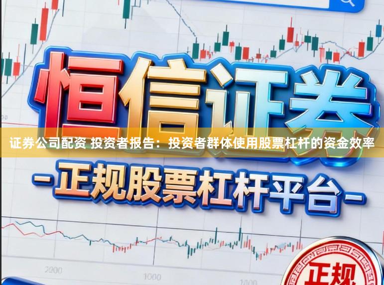 证券公司配资 投资者报告：投资者群体使用股票杠杆的资金效率