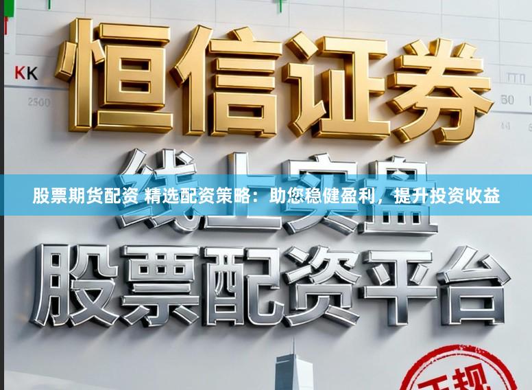 股票期货配资 精选配资策略：助您稳健盈利，提升投资收益