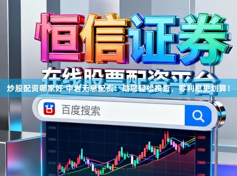 炒股配资哪家好 中岩无息配资：助您轻松投资，零利息更划算！