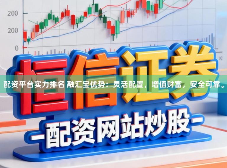配资平台实力排名 融汇宝优势：灵活配置，增值财富，安全可靠。