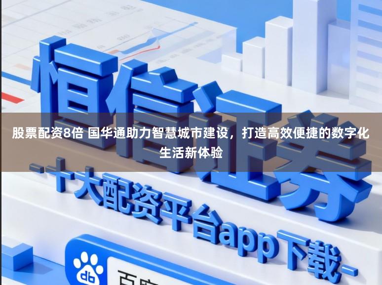 股票配资8倍 国华通助力智慧城市建设，打造高效便捷的数字化生活新体验