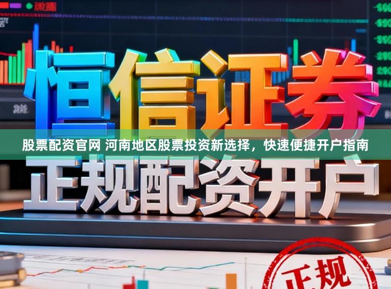 股票配资官网 河南地区股票投资新选择，快速便捷开户指南