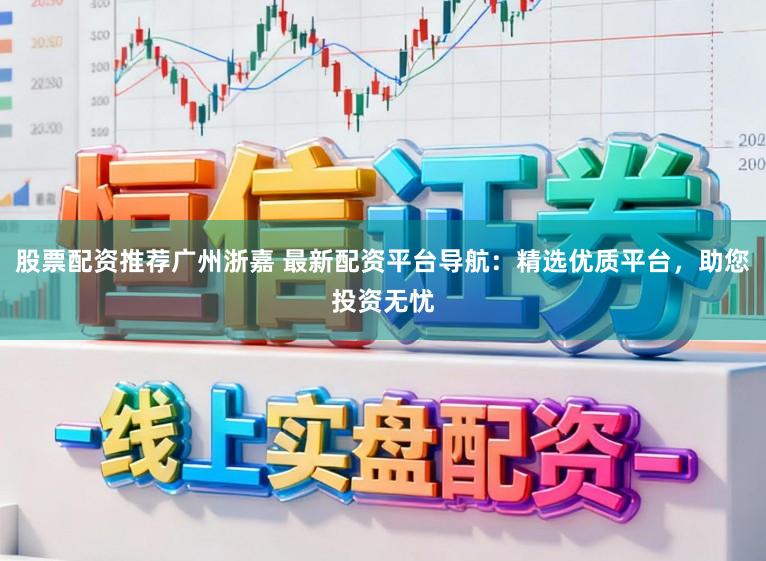 股票配资推荐广州浙嘉 最新配资平台导航：精选优质平台，助您投资无忧