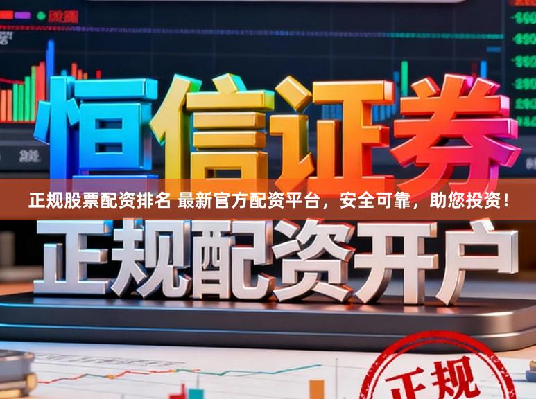 正规股票配资排名 最新官方配资平台，安全可靠，助您投资！
