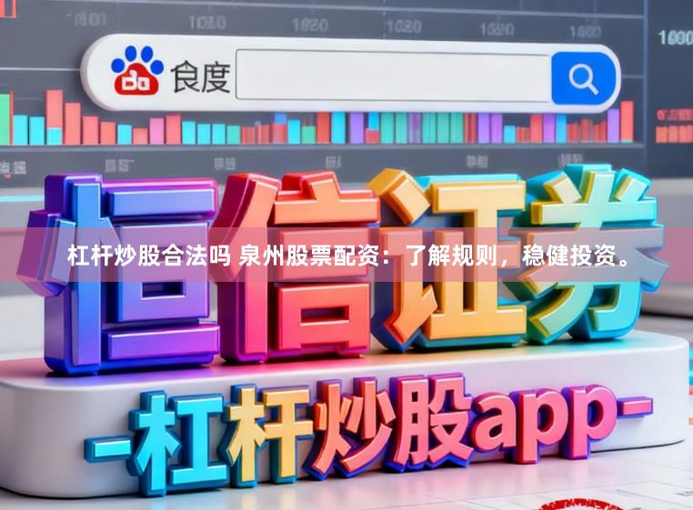 杠杆炒股合法吗 泉州股票配资：了解规则，稳健投资。