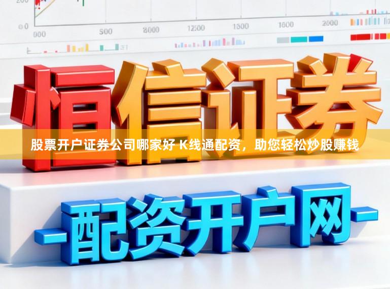 股票开户证券公司哪家好 K线通配资，助您轻松炒股赚钱
