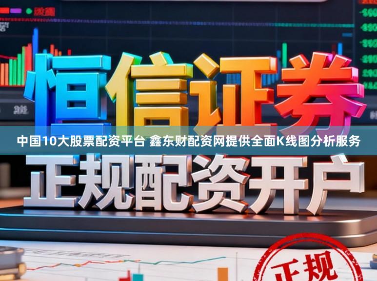 中国10大股票配资平台 鑫东财配资网提供全面K线图分析服务