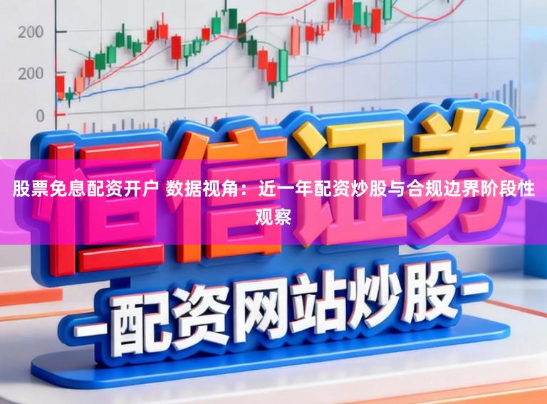 股票免息配资开户 数据视角：近一年配资炒股与合规边界阶段性观察