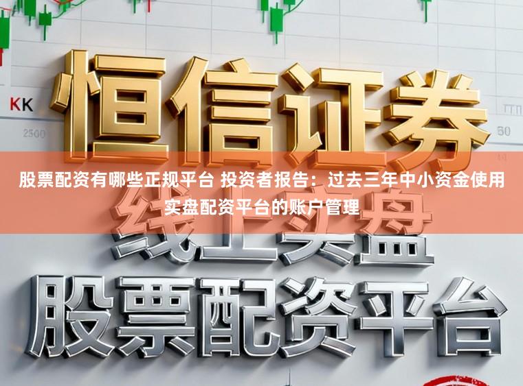 股票配资有哪些正规平台 投资者报告：过去三年中小资金使用实盘配资平台的账户管理
