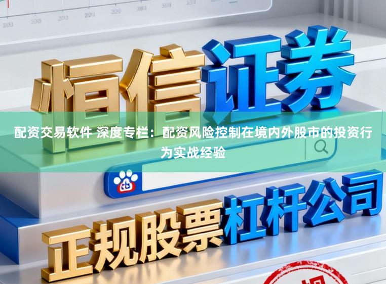 配资交易软件 深度专栏：配资风险控制在境内外股市的投资行为实战经验