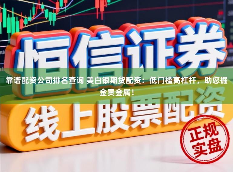 靠谱配资公司排名查询 美白银期货配资：低门槛高杠杆，助您掘金贵金属！