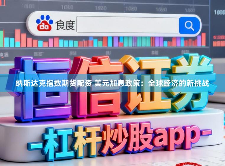 纳斯达克指数期货配资 美元加息政策：全球经济的新挑战