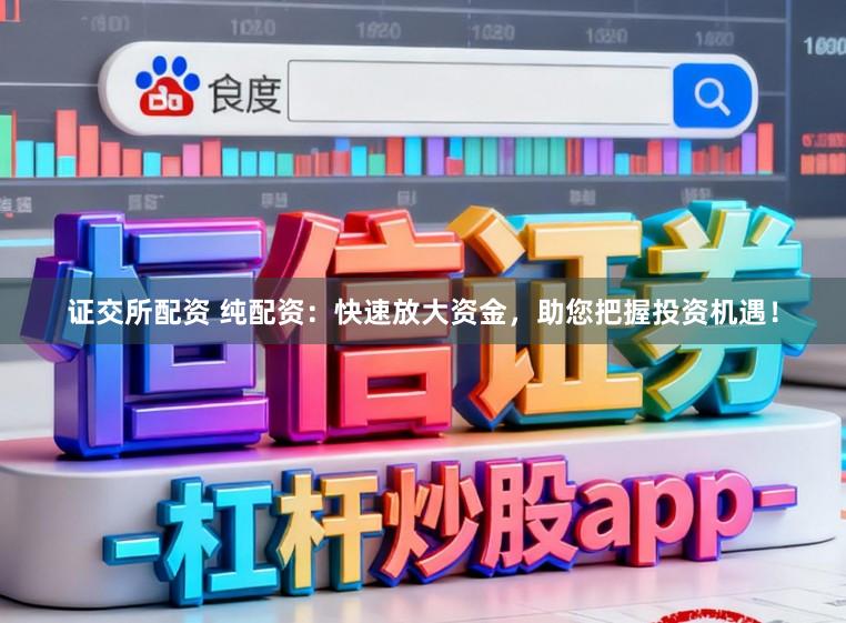 证交所配资 纯配资：快速放大资金，助您把握投资机遇！