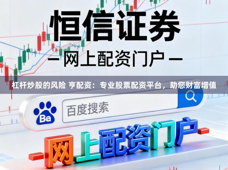 杠杆炒股的风险 亨配资：专业股票配资平台，助您财富增值