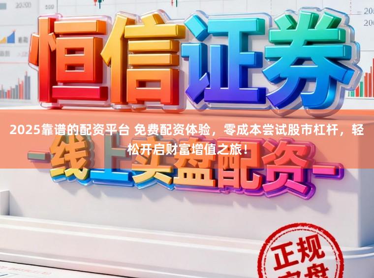 2025靠谱的配资平台 免费配资体验，零成本尝试股市杠杆，轻松开启财富增值之旅！