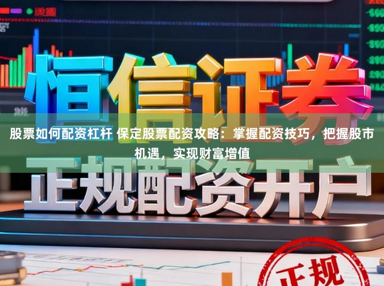 股票如何配资杠杆 保定股票配资攻略：掌握配资技巧，把握股市机遇，实现财富增值