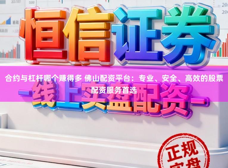 合约与杠杆哪个赚得多 佛山配资平台：专业、安全、高效的股票配资服务首选
