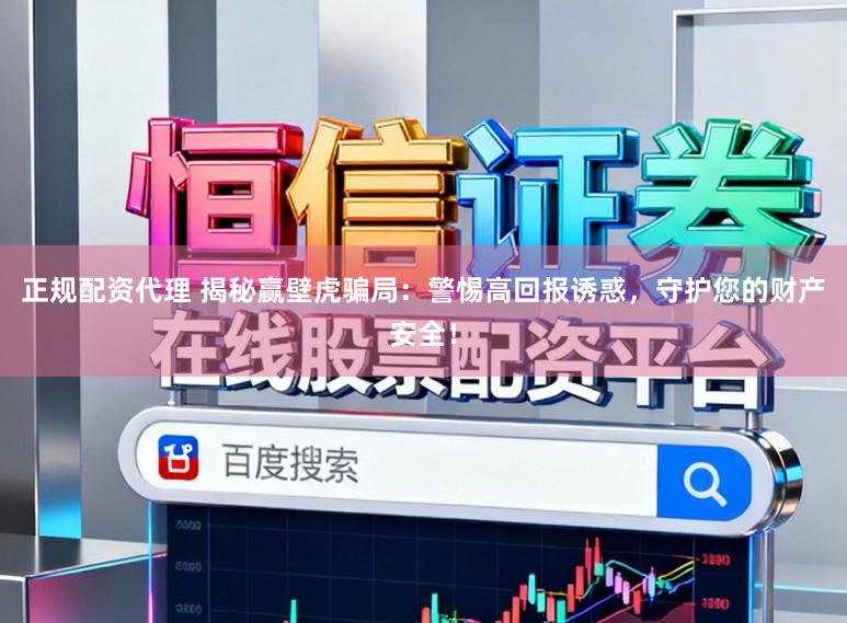 正规配资代理 揭秘赢壁虎骗局：警惕高回报诱惑，守护您的财产安全！