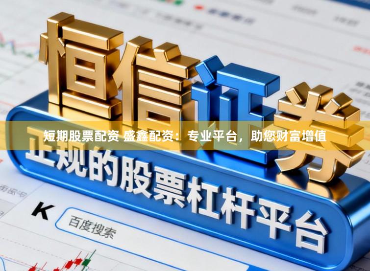 短期股票配资 盛鑫配资：专业平台，助您财富增值