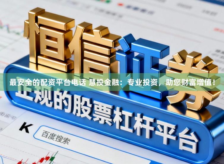最安全的配资平台电话 慧投金融：专业投资，助您财富增值！