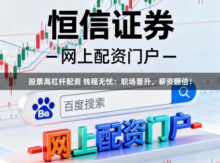 股票高杠杆配资 钱程无忧：职场晋升，薪资翻倍！
