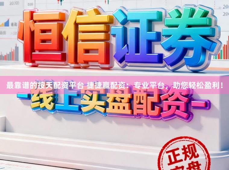 最靠谱的按天配资平台 捷捷赢配资：专业平台，助您轻松盈利！