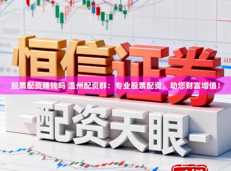 股票配资赚钱吗 温州配资群：专业股票配资，助您财富增值！
