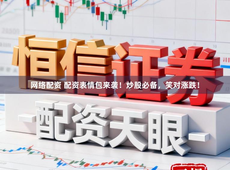 网络配资 配资表情包来袭！炒股必备，笑对涨跌！