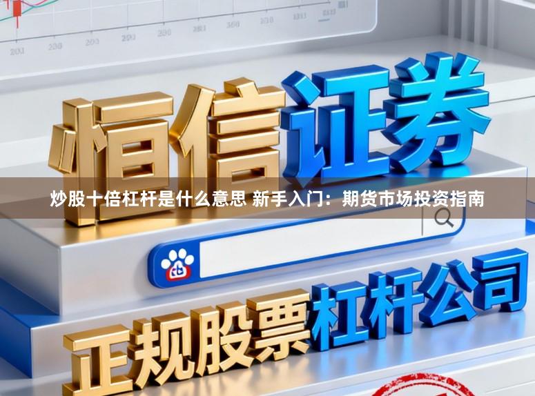 炒股十倍杠杆是什么意思 新手入门：期货市场投资指南