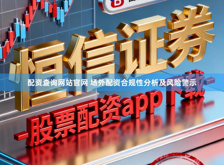 配资查询网站官网 场外配资合规性分析及风险警示