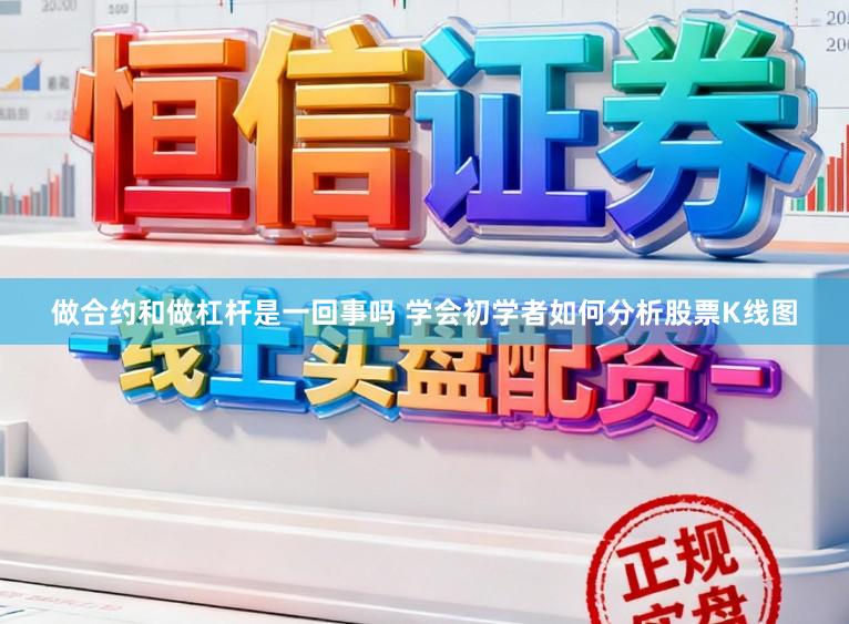 做合约和做杠杆是一回事吗 学会初学者如何分析股票K线图