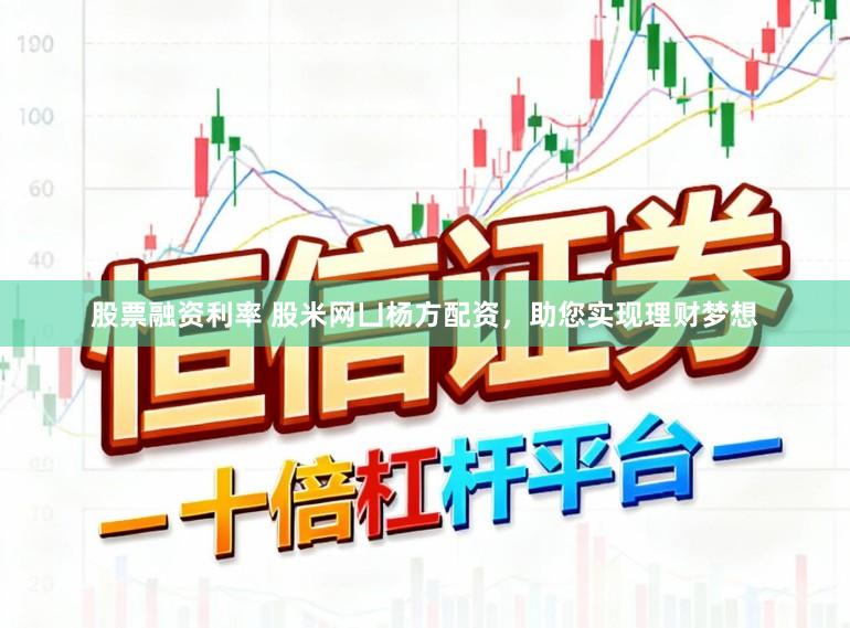股票融资利率 股米网凵杨方配资，助您实现理财梦想