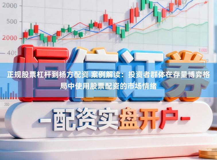 正规股票杠杆到杨方配资 案例解读：投资者群体在存量博弈格局中使用股票配资的市场情绪