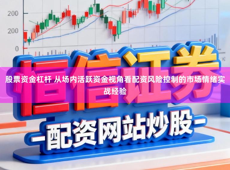 股票资金杠杆 从场内活跃资金视角看配资风险控制的市场情绪实战经验