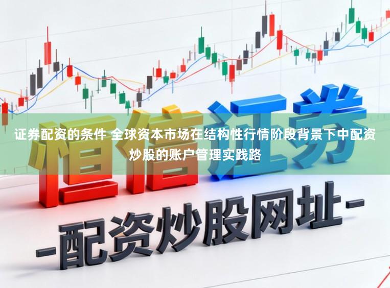 证券配资的条件 全球资本市场在结构性行情阶段背景下中配资炒股的账户管理实践路