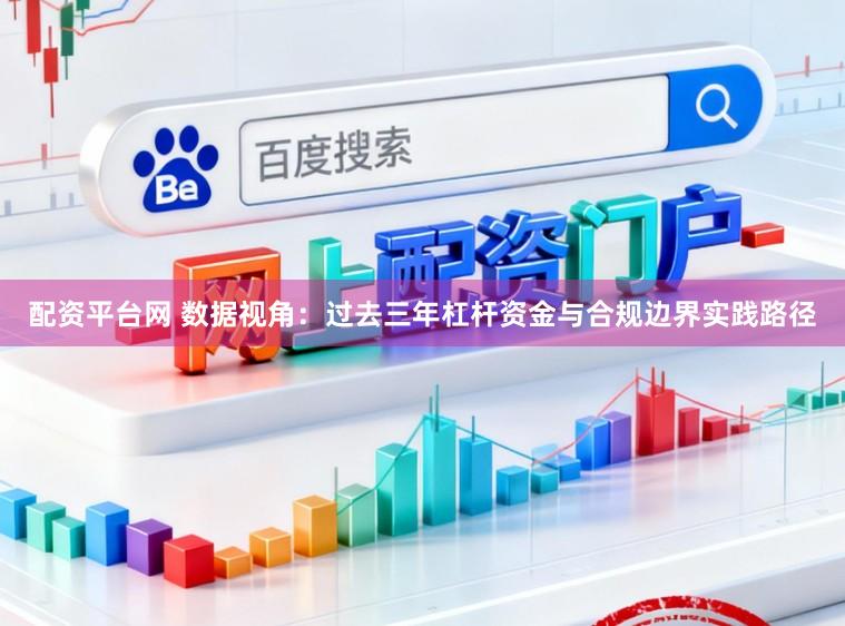 配资平台网 数据视角：过去三年杠杆资金与合规边界实践路径