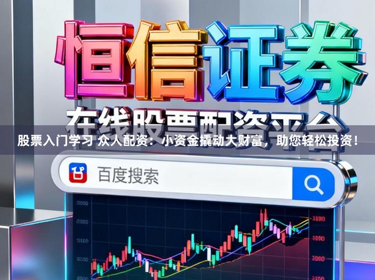 股票入门学习 众人配资：小资金撬动大财富，助您轻松投资！