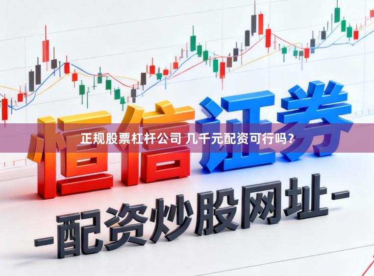 正规股票杠杆公司 几千元配资可行吗？