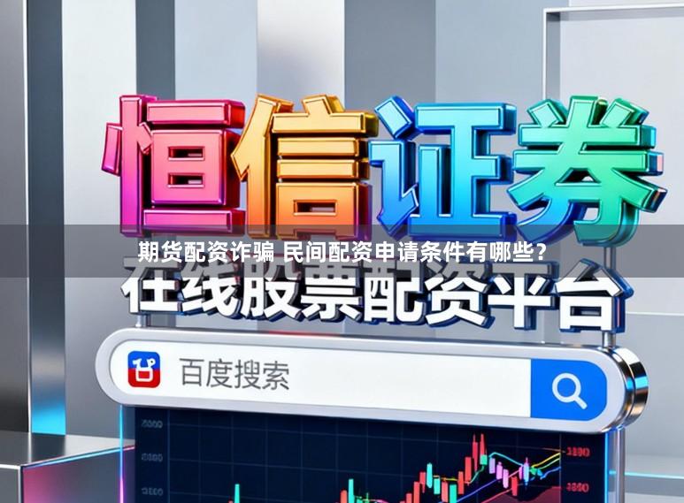 期货配资诈骗 民间配资申请条件有哪些？