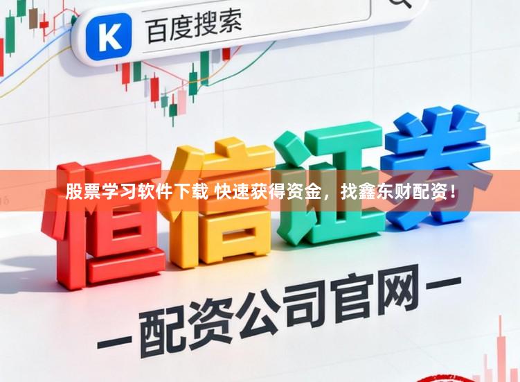股票学习软件下载 快速获得资金，找鑫东财配资！
