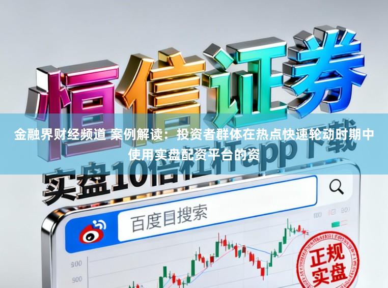 金融界财经频道 案例解读：投资者群体在热点快速轮动时期中使用实盘配资平台的资